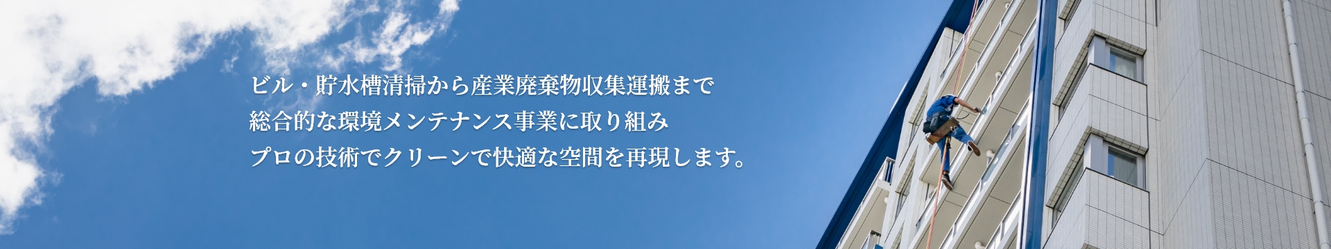 ビル・貯水槽清掃から産業廃棄物収集運搬まで 総合的な環境メンテナンス事業に取り組み プロの技術でクリーンで快適な空間を再現します。