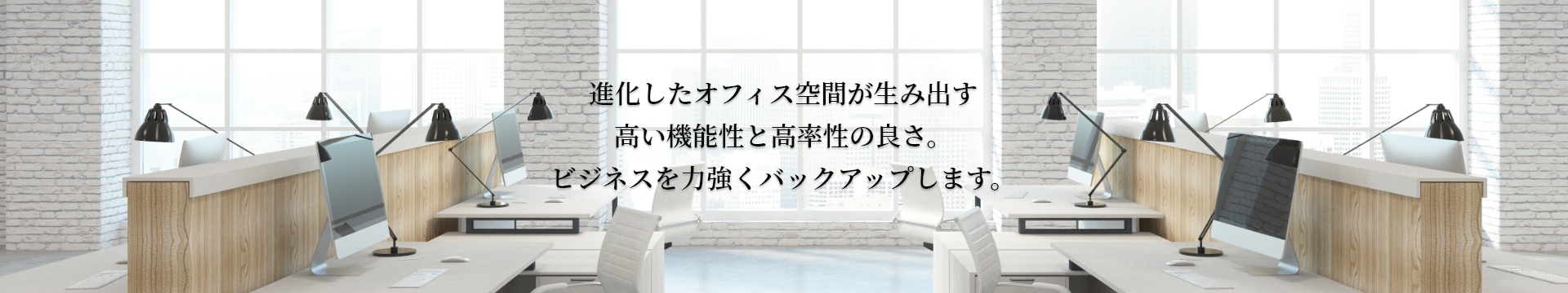 進化したオフィス空間が生み出す高い機能性と高率性の良さ。ビジネスを力強くバックアップします。